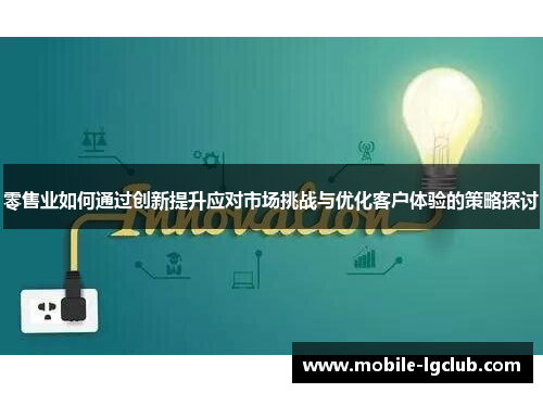 零售业如何通过创新提升应对市场挑战与优化客户体验的策略探讨