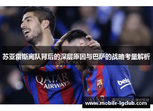 苏亚雷斯离队背后的深层原因与巴萨的战略考量解析