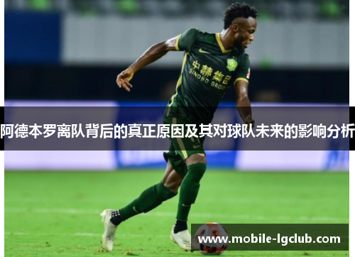 阿德本罗离队背后的真正原因及其对球队未来的影响分析