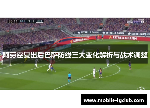 阿劳霍复出后巴萨防线三大变化解析与战术调整