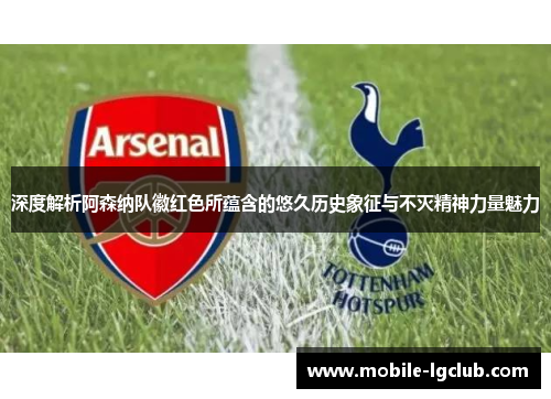 深度解析阿森纳队徽红色所蕴含的悠久历史象征与不灭精神力量魅力