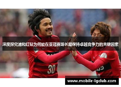 深度探究浦和红钻为何能在亚冠赛场长期保持卓越竞争力的关键因素