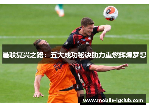 曼联复兴之路：五大成功秘诀助力重燃辉煌梦想