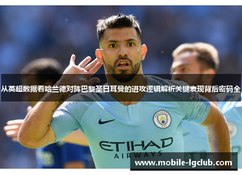 从英超数据看哈兰德对阵巴黎圣日耳曼的进攻逻辑解析关键表现背后密码全