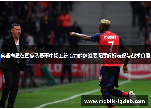 奥斯梅恩在国家队赛事中场上统治力的多维度深度解析表现与战术价值