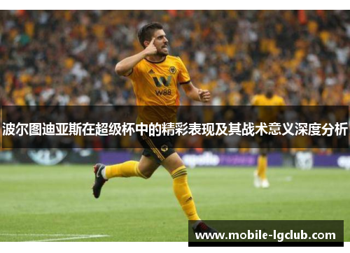 波尔图迪亚斯在超级杯中的精彩表现及其战术意义深度分析