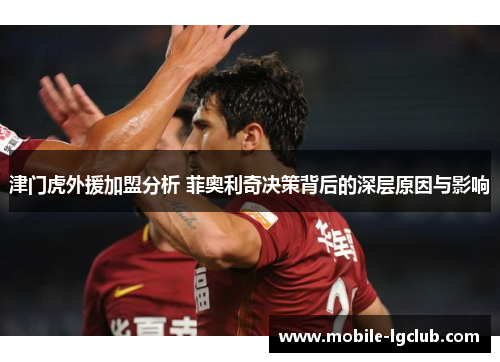 津门虎外援加盟分析 菲奥利奇决策背后的深层原因与影响