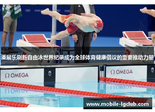 潘展乐刷新自由泳世界纪录成为全球体育健康倡议的重要推动力量